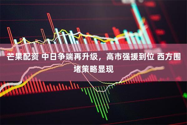 芒果配资 中日争端再升级，高市强援到位 西方围堵策略显现